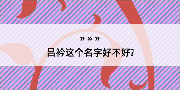 吕衿这个名字好不好?