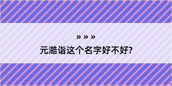 元澔诣这个名字好不好?