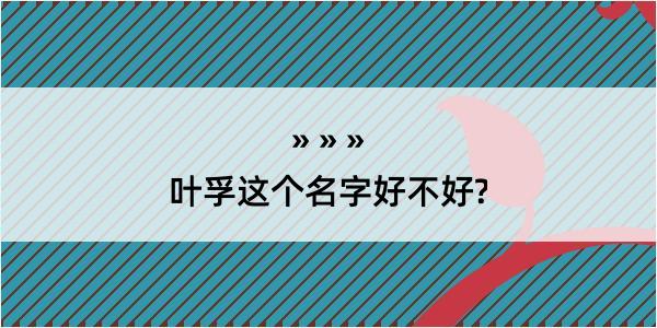 叶孚这个名字好不好?