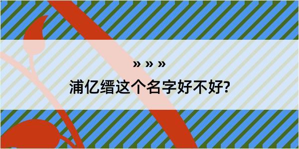 浦亿缙这个名字好不好?