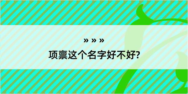 项禀这个名字好不好?