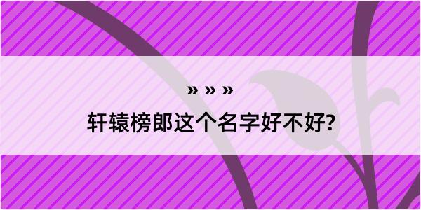 轩辕榜郎这个名字好不好?