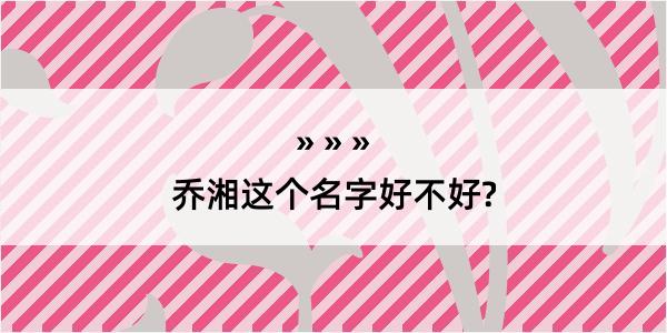 乔湘这个名字好不好?