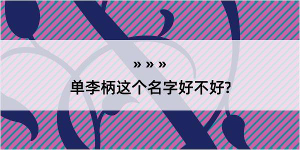 单李柄这个名字好不好?